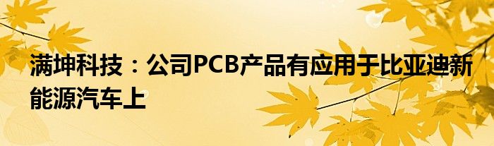 满坤科技：公司PCB产品有应用于比亚迪新能源汽车上