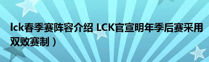 lck春季赛阵容介绍 LCK官宣明年季后赛采用双败赛制）