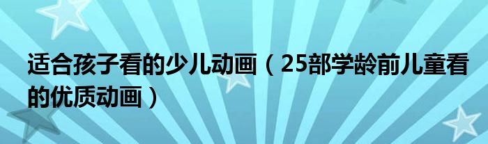 适合孩子看的少儿动画（25部学龄前儿童看的优质动画）