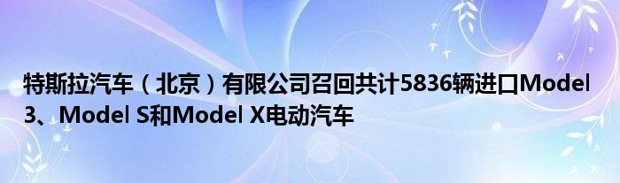 特斯拉汽车（北京）有限公司召回共计5836辆进口Model 3、Model S和Model X电动汽车