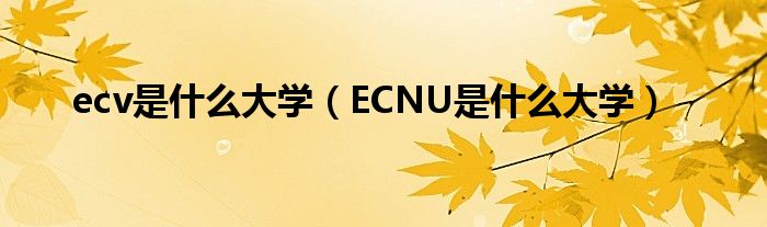 ecv是什么大学（ECNU是什么大学）