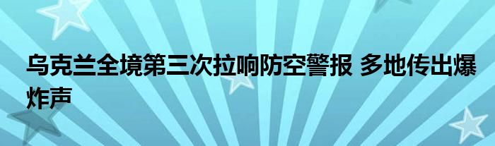 乌克兰全境第三次拉响防空警报 多地传出爆炸声