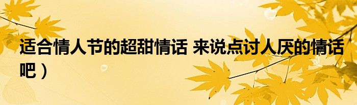 适合情人节的超甜情话 来说点讨人厌的情话吧）