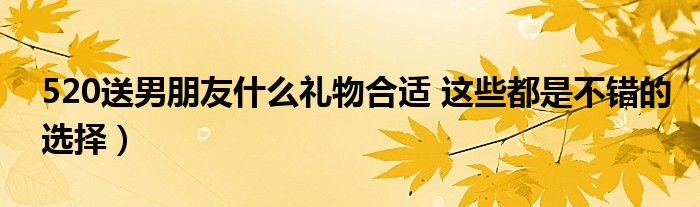 520送男朋友什么礼物合适 这些都是不错的选择）