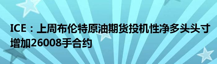 ICE：上周布伦特原油期货投机性净多头头寸增加26008手合约