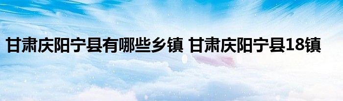 甘肃庆阳宁县有哪些乡镇 甘肃庆阳宁县18镇