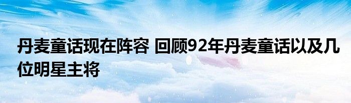 丹麦童话现在阵容 回顾92年丹麦童话以及几位明星主将