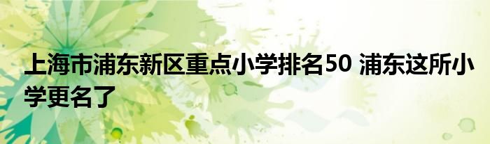 上海市浦东新区重点小学排名50 浦东这所小学更名了