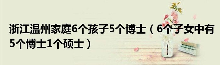 浙江温州家庭6个孩子5个博士（6个子女中有5个博士1个硕士）