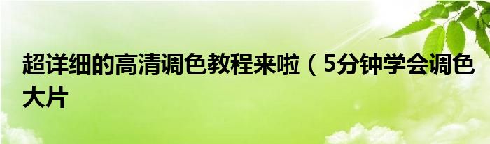 超详细的高清调色教程来啦（5分钟学会调色大片