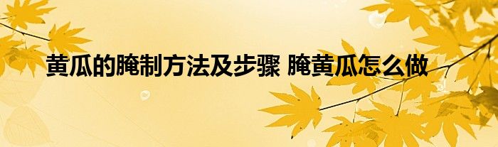 黄瓜的腌制方法及步骤 腌黄瓜怎么做