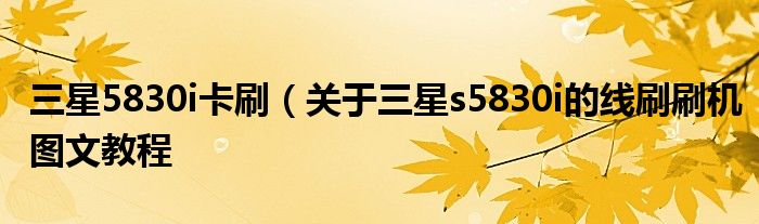 三星5830i卡刷（关于三星s5830i的线刷刷机图文教程