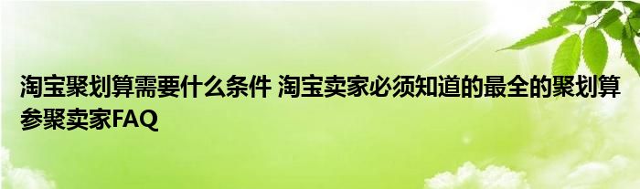 淘宝聚划算需要什么条件 淘宝卖家必须知道的最全的聚划算参聚卖家FAQ