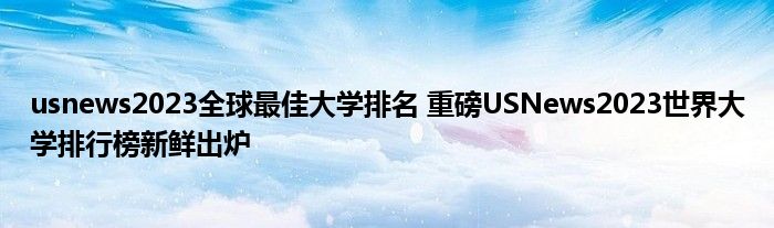 usnews2023全球最佳大学排名 重磅USNews2023世界大学排行榜新鲜出炉