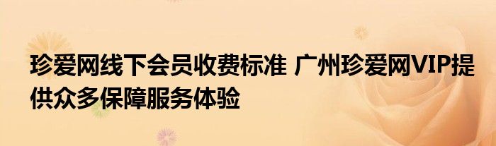 珍爱网线下会员收费标准 广州珍爱网VIP提供众多保障服务体验