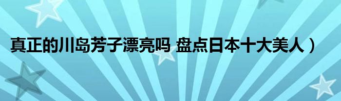 真正的川岛芳子漂亮吗 盘点日本十大美人）