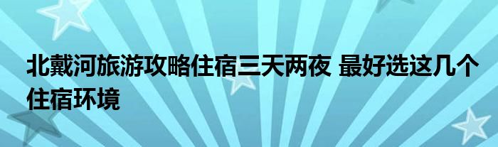 北戴河旅游攻略住宿三天两夜 最好选这几个住宿环境