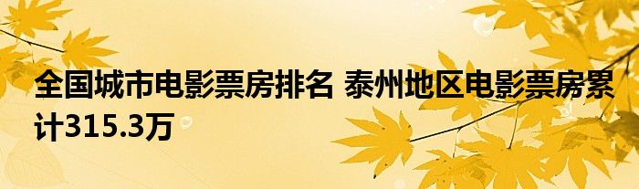 全国城市电影票房排名 泰州地区电影票房累计315.3万