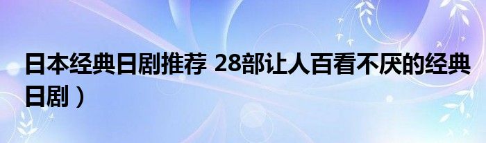 日本经典日剧推荐 28部让人百看不厌的经典日剧）