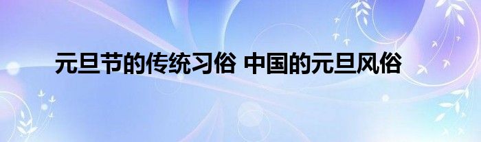 元旦节的传统习俗 中国的元旦风俗