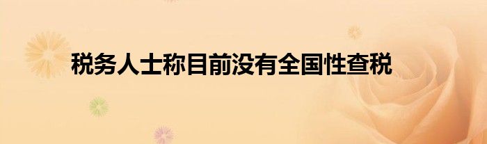 税务人士称目前没有全国性查税