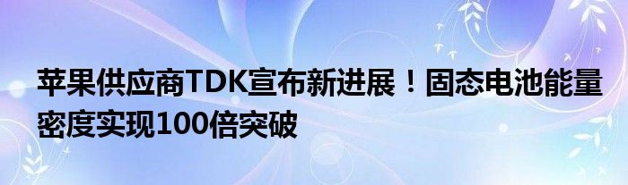 苹果供应商TDK宣布新进展！固态电池能量密度实现100倍突破