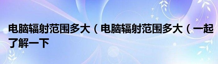 电脑辐射范围多大（电脑辐射范围多大（一起了解一下