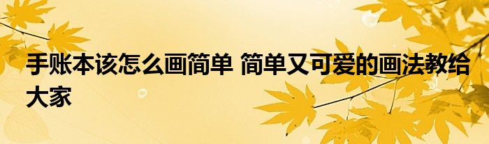 手账本该怎么画简单 简单又可爱的画法教给大家