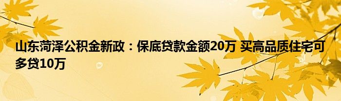 山东菏泽公积金新政：保底贷款金额20万 买高品质住宅可多贷10万