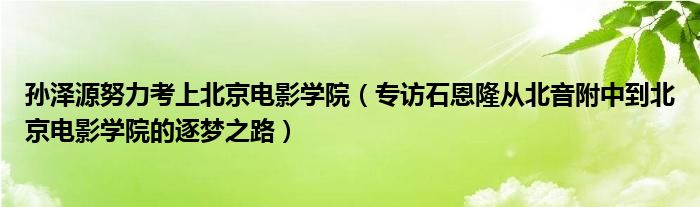 孙泽源努力考上北京电影学院（专访石恩隆从北音附中到北京电影学院的逐梦之路）