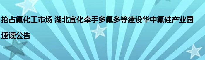 抢占氟化工市场 湖北宜化牵手多氟多等建设华中氟硅产业园|速读公告