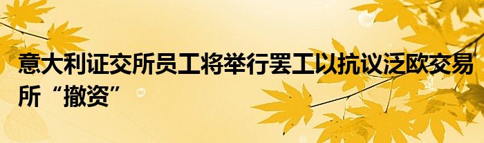 意大利证交所员工将举行罢工以抗议泛欧交易所“撤资”