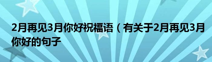 2月再见3月你好祝福语（有关于2月再见3月你好的句子