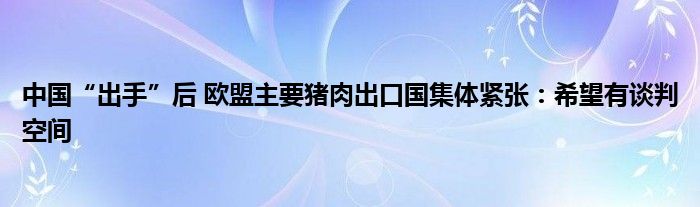 中国“出手”后 欧盟主要猪肉出口国集体紧张：希望有谈判空间