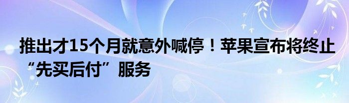 推出才15个月就意外喊停！苹果宣布将终止“先买后付”服务