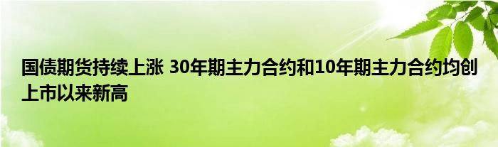 国债期货持续上涨 30年期主力合约和10年期主力合约均创上市以来新高