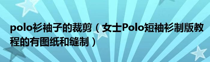 polo衫袖子的裁剪（女士Polo短袖衫制版教程的有图纸和缝制）