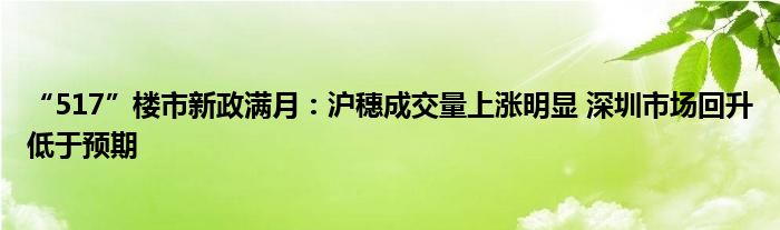 “517”楼市新政满月：沪穗成交量上涨明显 深圳市场回升低于预期