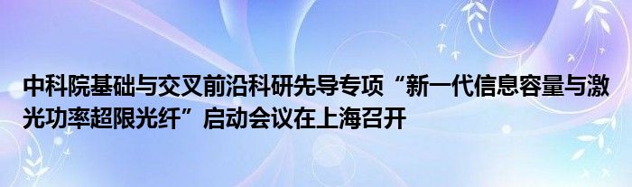 中科院基础与交叉前沿科研先导专项“新一代信息容量与激光功率超限光纤”启动会议在上海召开