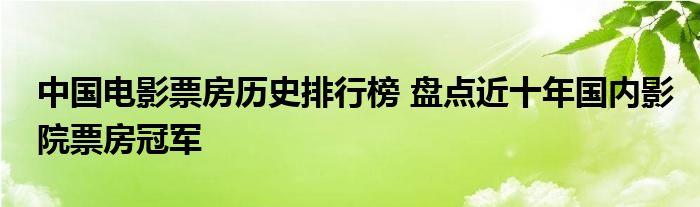 中国电影票房历史排行榜 盘点近十年国内影院票房冠军