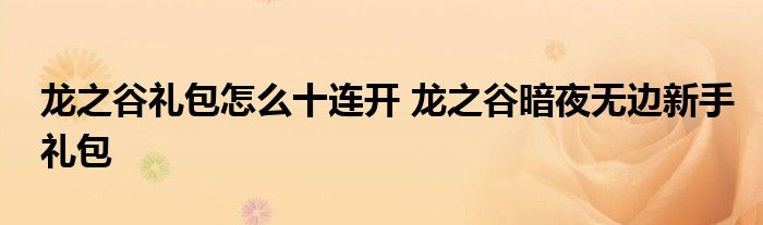 龙之谷礼包怎么十连开 龙之谷暗夜无边新手礼包