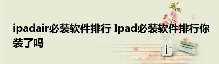 ipadair必装软件排行 Ipad必装软件排行你装了吗