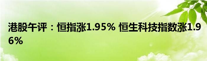 港股午评：恒指涨1.95% 恒生科技指数涨1.96%