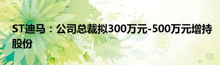 ST迪马：公司总裁拟300万元-500万元增持股份