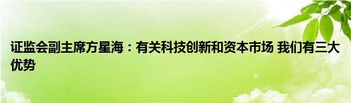 证监会副主席方星海：有关科技创新和资本市场 我们有三大优势