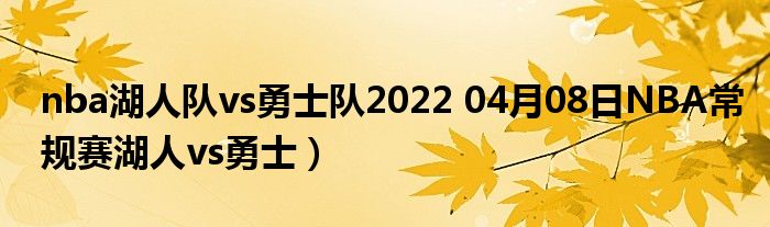 nba湖人队vs勇士队2022 04月08日NBA常规赛湖人vs勇士）