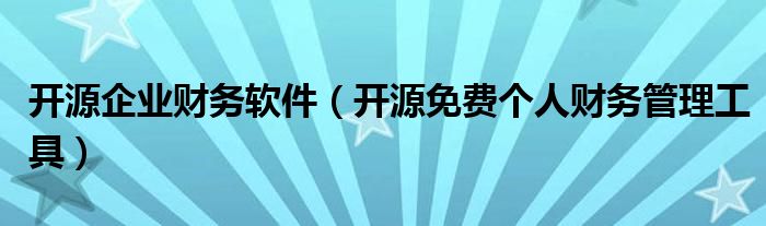 开源企业财务软件（开源免费个人财务管理工具）