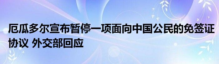 厄瓜多尔宣布暂停一项面向中国公民的免签证协议 外交部回应