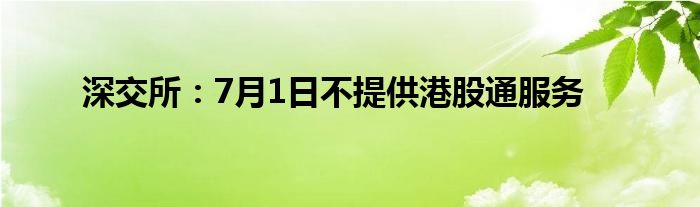 深交所：7月1日不提供港股通服务