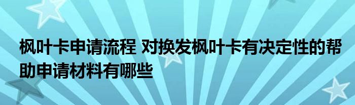 枫叶卡申请流程 对换发枫叶卡有决定性的帮助申请材料有哪些